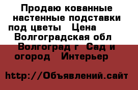 Продаю кованные настенные подставки под цветы › Цена ­ 360 - Волгоградская обл., Волгоград г. Сад и огород » Интерьер   